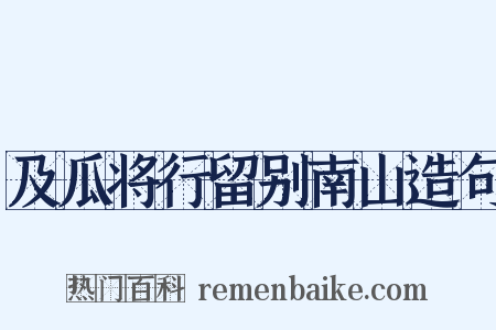 及瓜将行留别南山造句是什么意思的图片